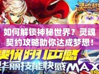 如何解鎖神秘世界？靈魂契約攻略助你達(dá)成夢想！