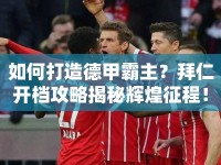 如何打造德甲霸主？拜仁開檔攻略揭秘輝煌征程！