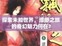 探索未知世界，縹緲之旅的奇幻魅力何在？