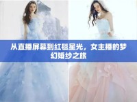 從直播屏幕到紅毯星光，女主播的夢幻婚紗之旅