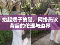 抬起嫂子的腿，網(wǎng)絡(luò)熱議背后的倫理與邊界