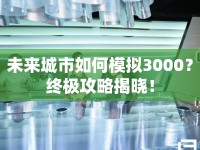 未來城市如何模擬3000？終極攻略揭曉！