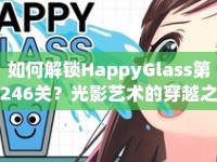 如何解鎖HappyGlass第246關(guān)？光影藝術(shù)的穿越之旅等你來挑戰(zhàn)！