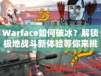 Warface如何破冰？解鎖極地戰(zhàn)斗新體驗(yàn)等你來挑戰(zhàn)！
