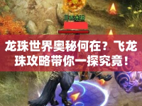 龍珠世界奧秘何在？飛龍珠攻略帶你一探究竟！