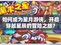 如何成為星月游俠，開(kāi)啟穿越星辰的冒險(xiǎn)之旅？