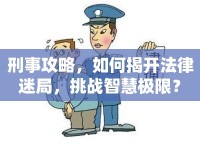 刑事攻略，如何揭開(kāi)法律迷局，挑戰(zhàn)智慧極限？