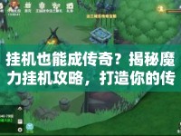掛機也能成傳奇？揭秘魔力掛機攻略，打造你的傳奇之旅！