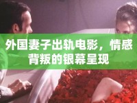 外國妻子出軌電影，情感背叛的銀幕呈現(xiàn)