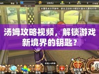 湯姆攻略視頻，解鎖游戲新境界的鑰匙？