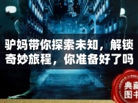 驢媽帶你探索未知，解鎖奇妙旅程，你準(zhǔn)備好了嗎？