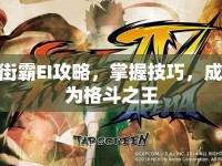 街霸EI攻略，掌握技巧，成為格斗之王