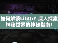 如何解鎖Lilith？深入探索神秘世界的神秘指南！