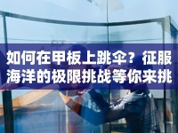 如何在甲板上跳傘？征服海洋的極限挑戰(zhàn)等你來挑戰(zhàn)！