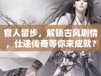 官人留步，解鎖古風劇情，仕途傳奇等你來成就？
