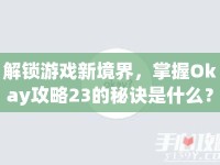 解鎖游戲新境界，掌握Okay攻略23的秘訣是什么？