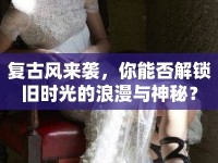 復(fù)古風(fēng)來襲，你能否解鎖舊時光的浪漫與神秘？