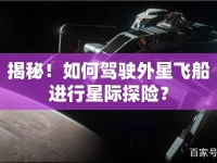 揭秘！如何駕駛外星飛船進(jìn)行星際探險(xiǎn)？