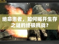 絕命患者，如何揭開(kāi)生存之謎的終極挑戰(zhàn)？