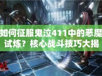 如何征服鬼泣411中的惡魔試煉？核心戰(zhàn)斗技巧大揭秘！