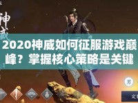 2020神威如何征服游戲巔峰？掌握核心策略是關(guān)鍵！