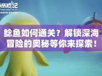鯰魚如何通關(guān)？解鎖深海冒險的奧秘等你來探索！