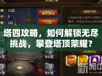 塔四攻略，如何解鎖無(wú)盡挑戰(zhàn)，攀登塔頂榮耀？