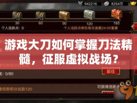 游戲大刀如何掌握刀法精髓，征服虛擬戰(zhàn)場(chǎng)？