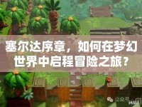 塞爾達(dá)序章，如何在夢(mèng)幻世界中啟程冒險(xiǎn)之旅？