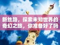 新絲路，探索未知世界的奇幻之旅，你準(zhǔn)備好了嗎？
