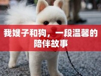 我嫂子和狗，一段溫馨的陪伴故事