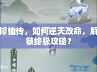 修仙傳，如何逆天改命，解鎖終極攻略？