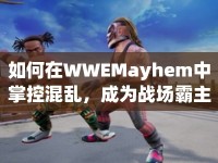 如何在WWEMayhem中掌控混亂，成為戰(zhàn)場霸主？
