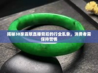 揭秘38家翡翠直播背后的行業(yè)亂象，消費(fèi)者需保持警惕