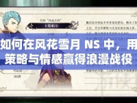 如何在風(fēng)花雪月 NS 中，用策略與情感贏得浪漫戰(zhàn)役？