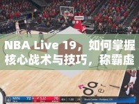 NBA Live 19，如何掌握核心戰(zhàn)術(shù)與技巧，稱霸虛擬球場(chǎng)？