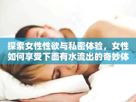 探索女性性欲與私密體驗(yàn)，女性如何享受下面有水流出的奇妙體驗(yàn)
