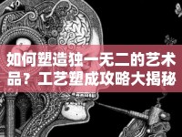 如何塑造獨一無二的藝術(shù)品？工藝塑成攻略大揭秘！