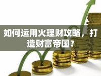 如何運(yùn)用火理財(cái)攻略，打造財(cái)富帝國(guó)？