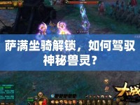 薩滿坐騎解鎖，如何駕馭神秘獸靈？