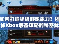 如何打造終極游戲戰(zhàn)力？揭秘Xbox裝備攻略的秘密武器！