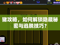 豬攻略，如何解鎖隱藏秘密與逃脫技巧？