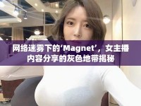 網(wǎng)絡(luò)迷霧下的‘Magnet’，女主播內(nèi)容分享的灰色地帶揭秘