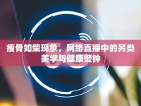 瘦骨如柴現(xiàn)象，網(wǎng)絡直播中的另類美學與健康警鐘