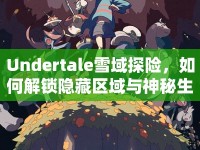 Undertale雪域探險(xiǎn)，如何解鎖隱藏區(qū)域與神秘生物？