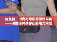 鯊魚褲，時尚與隱私的微妙平衡——深度探討其存在的曝光問題