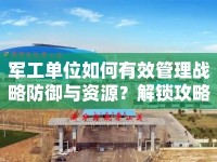 軍工單位如何有效管理戰(zhàn)略防御與資源？解鎖攻略揭曉！