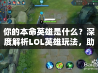 你的本命英雄是什么？深度解析LOL英雄玩法，助你成為王者！