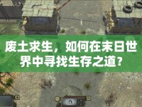 廢土求生，如何在末日世界中尋找生存之道？