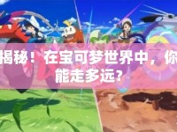 揭秘！在寶可夢世界中，你能走多遠？